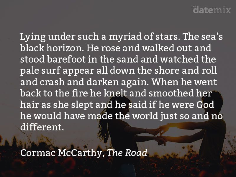 Armastuslõige Cormac McCarthylt teosest: Lama nii paljude tähtede all. Mere must silmapiir. Ta tõusis, kõndis välja ja seisis paljajalu liivas ning vaatas, kuidas kahvatu surfamine kogu kalda äärde ilmus ja veeres, kukkus ja tumenes uuesti. Kui ta tuli juurde tagasi tuli, põlvitas ta ja silitas ta magades juukseid ning ütles, et kui ta oleks jumal, oleks ta maailma teinud just nii ja mitte teistsugusena.
