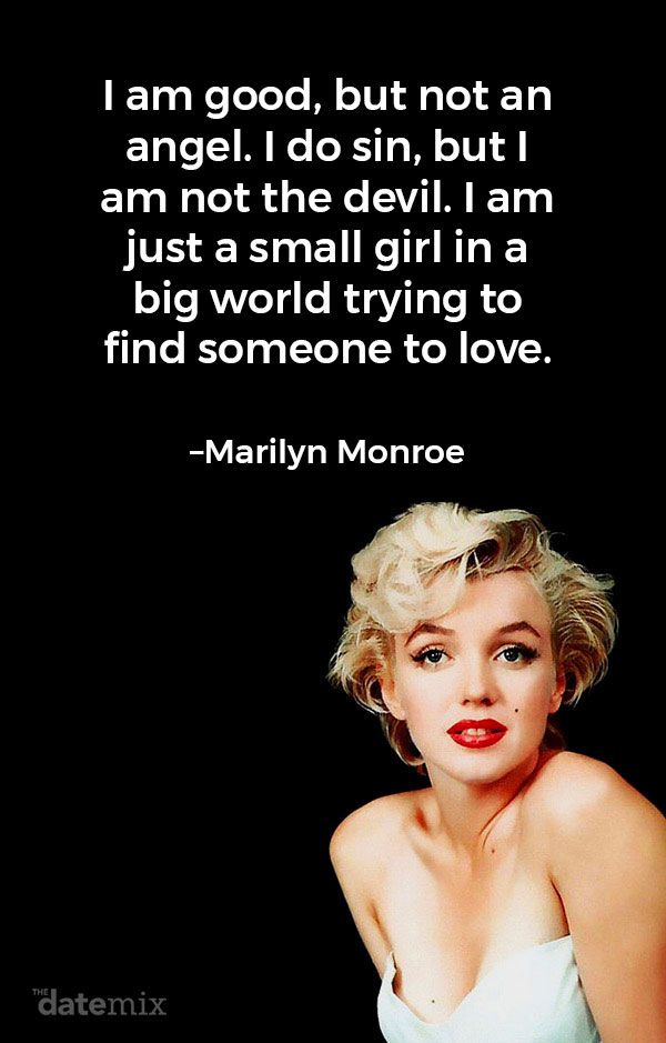 Ljubezenski citati zanj: »Dober sem, vendar ne angel. Delam greh, vendar nisem hudič. Sem le majhno dekle v velikem svetu, ki poskuša najti nekoga, ki bi ga ljubil. «- Marilyn Monroe