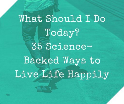 ¿Qué debería hacer hoy? 35 formas de vivir la vida felizmente respaldadas por la ciencia